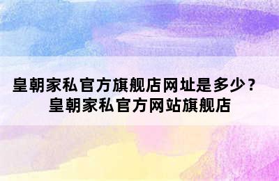 皇朝家私官方旗舰店网址是多少？ 皇朝家私官方网站旗舰店